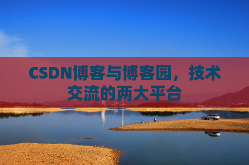 CSDN博客与博客园,技术交流的两大平台
